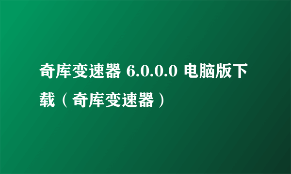 奇库变速器 6.0.0.0 电脑版下载（奇库变速器）