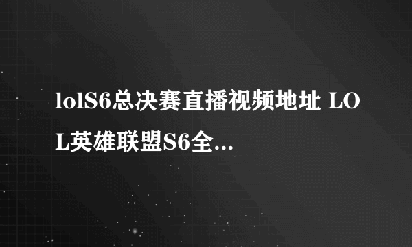 lolS6总决赛直播视频地址 LOL英雄联盟S6全球总决赛参赛队伍分析