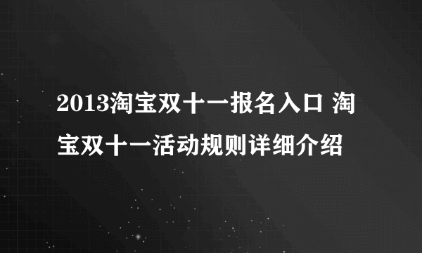 2013淘宝双十一报名入口 淘宝双十一活动规则详细介绍