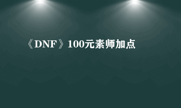 《DNF》100元素师加点