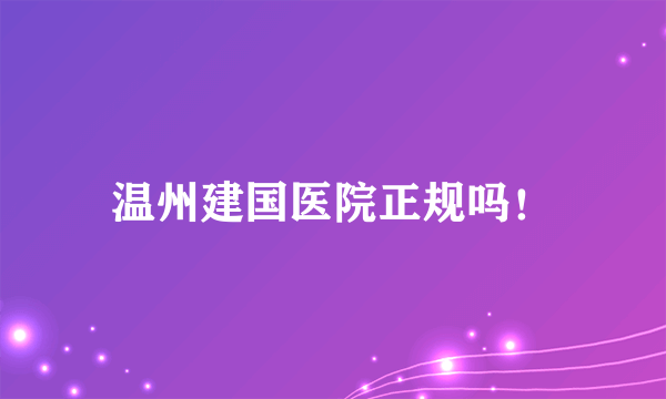 温州建国医院正规吗！