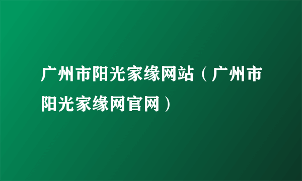 广州市阳光家缘网站（广州市阳光家缘网官网）