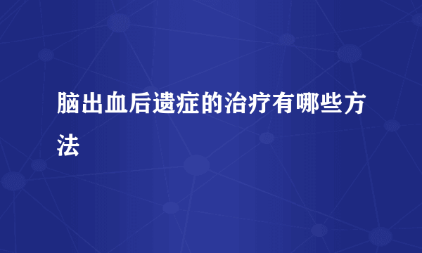 脑出血后遗症的治疗有哪些方法