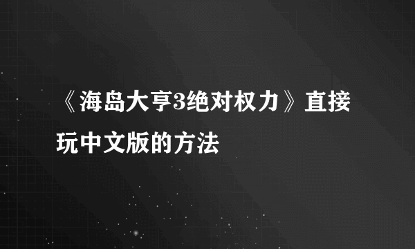 《海岛大亨3绝对权力》直接玩中文版的方法