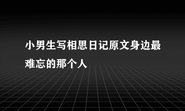 小男生写相思日记原文身边最难忘的那个人