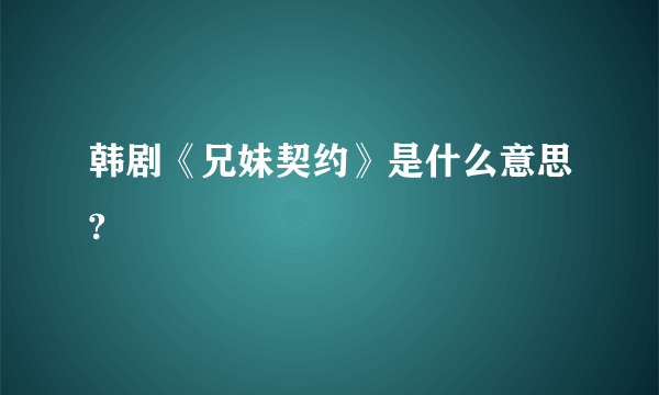 韩剧《兄妹契约》是什么意思?