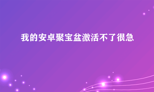 我的安卓聚宝盆激活不了很急