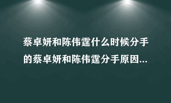 蔡卓妍和陈伟霆什么时候分手的蔡卓妍和陈伟霆分手原因-飞外网