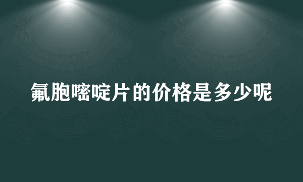 氟胞嘧啶片的价格是多少呢