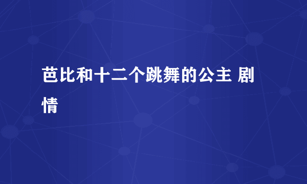 芭比和十二个跳舞的公主 剧情