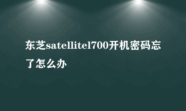 东芝satellitel700开机密码忘了怎么办