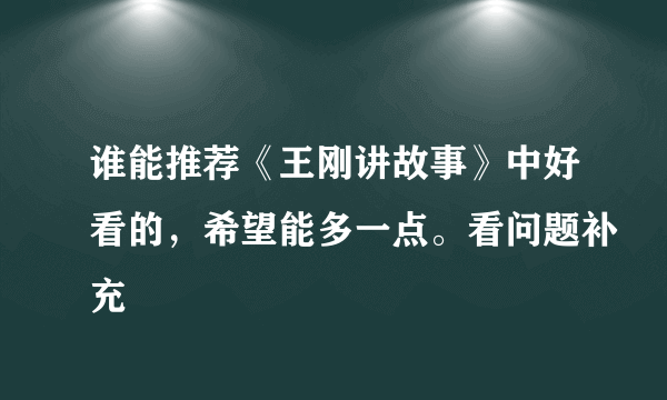 谁能推荐《王刚讲故事》中好看的，希望能多一点。看问题补充