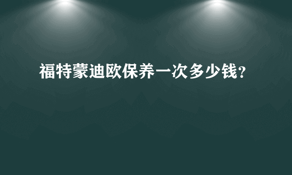 福特蒙迪欧保养一次多少钱？