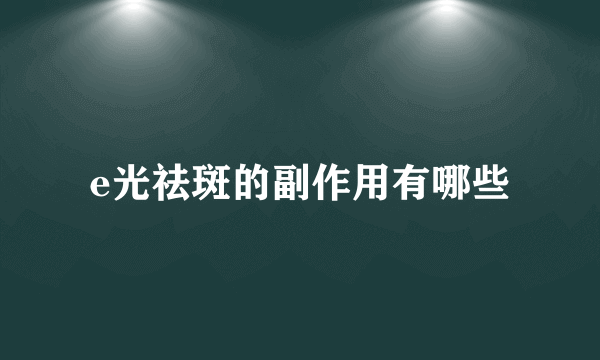 e光祛斑的副作用有哪些