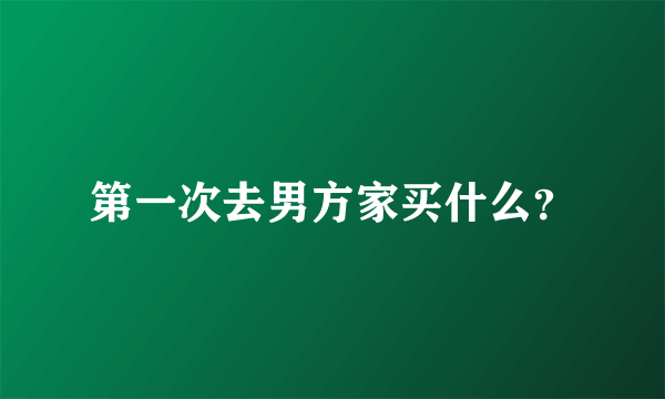 第一次去男方家买什么？