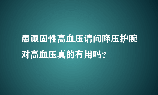 患顽固性高血压请问降压护腕对高血压真的有用吗？