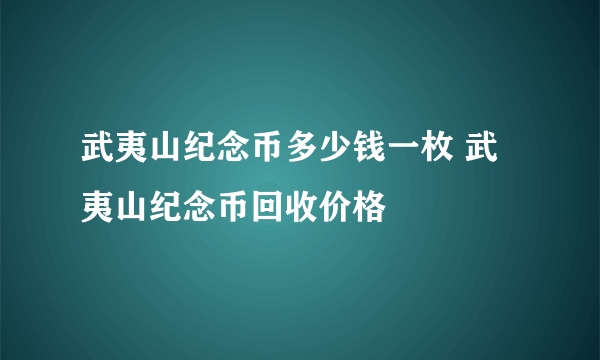 武夷山纪念币多少钱一枚 武夷山纪念币回收价格