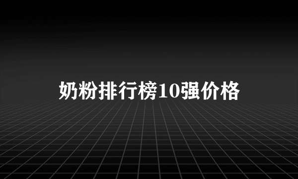 奶粉排行榜10强价格