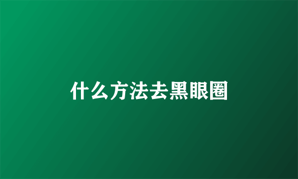 什么方法去黑眼圈