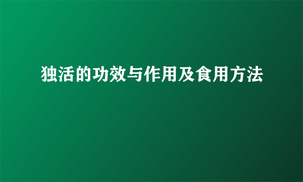 独活的功效与作用及食用方法