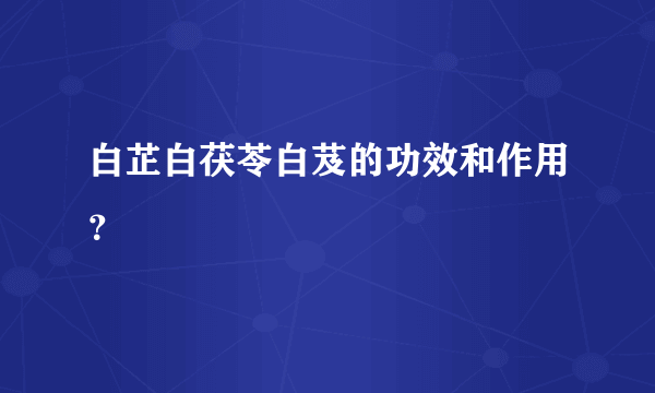 白芷白茯苓白芨的功效和作用？