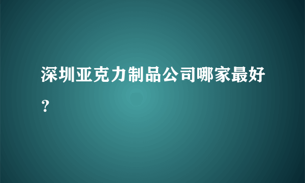 深圳亚克力制品公司哪家最好？