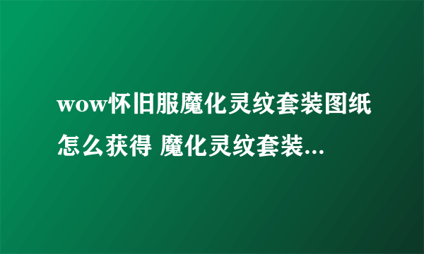 wow怀旧服魔化灵纹套装图纸怎么获得 魔化灵纹套装图纸在哪