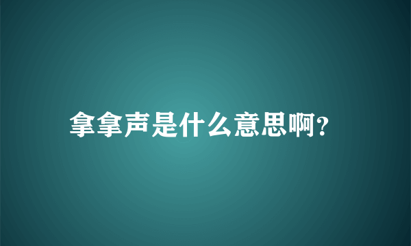 拿拿声是什么意思啊？