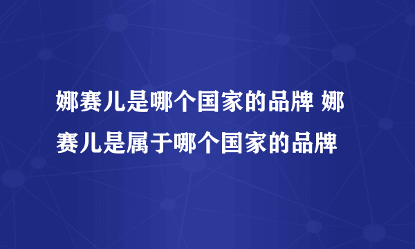 娜赛儿是哪个国家的品牌 娜赛儿是属于哪个国家的品牌