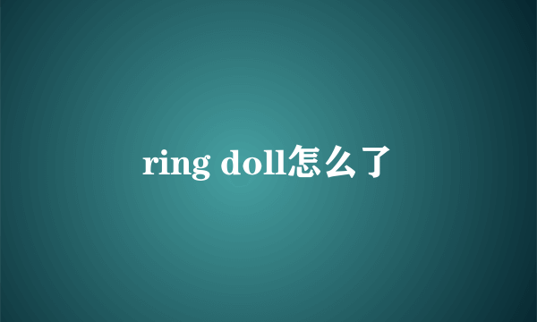 ring doll怎么了