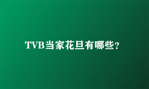 TVB当家花旦有哪些？