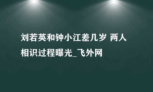 刘若英和钟小江差几岁 两人相识过程曝光_飞外网