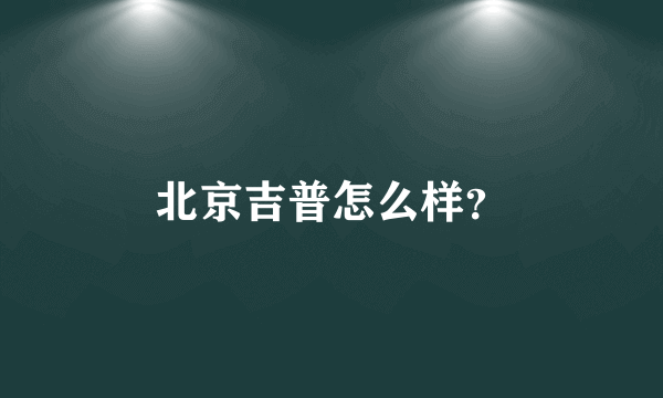 北京吉普怎么样？