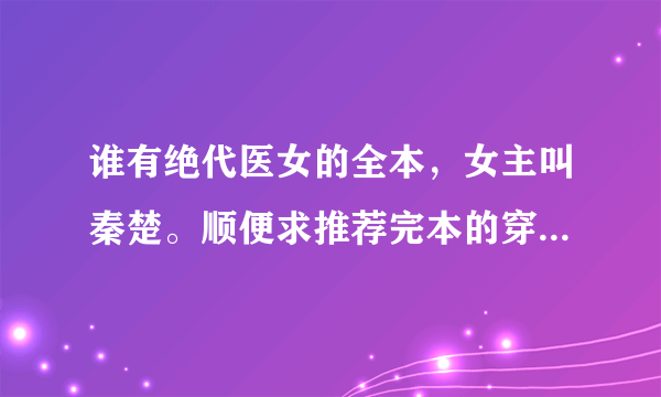 谁有绝代医女的全本，女主叫秦楚。顺便求推荐完本的穿越小说，