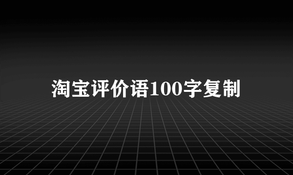 淘宝评价语100字复制