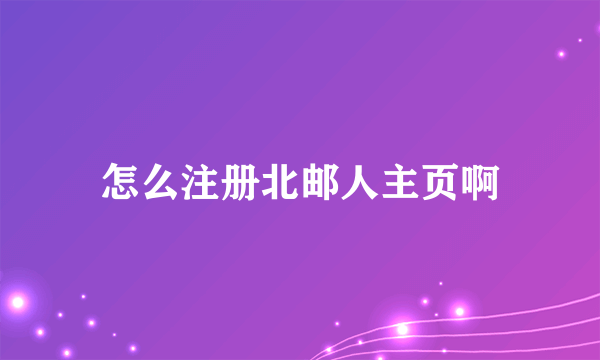 怎么注册北邮人主页啊