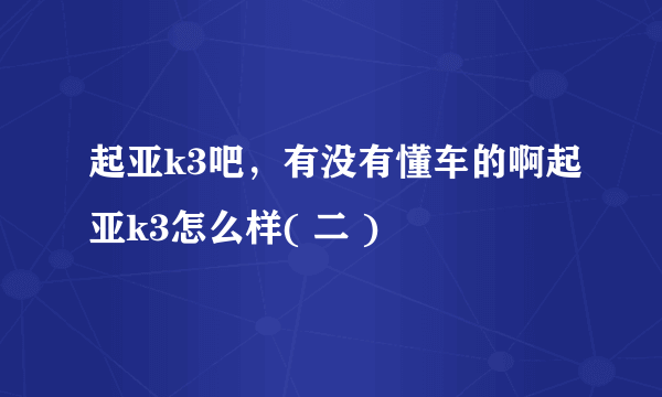 起亚k3吧，有没有懂车的啊起亚k3怎么样( 二 )