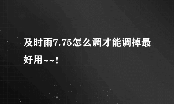 及时雨7.75怎么调才能调掉最好用~~！