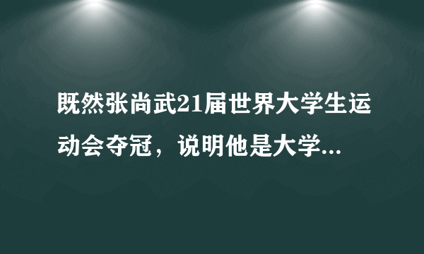 既然张尚武21届世界大学生运动会夺冠，说明他是大学生。怎么又出来一个“教练不让上学”的说法，矛盾了？