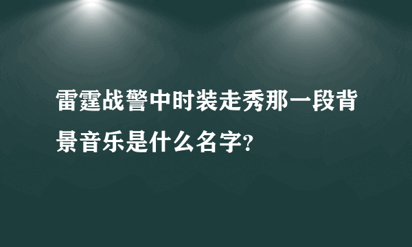 雷霆战警中时装走秀那一段背景音乐是什么名字？