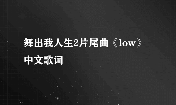 舞出我人生2片尾曲《low》中文歌词