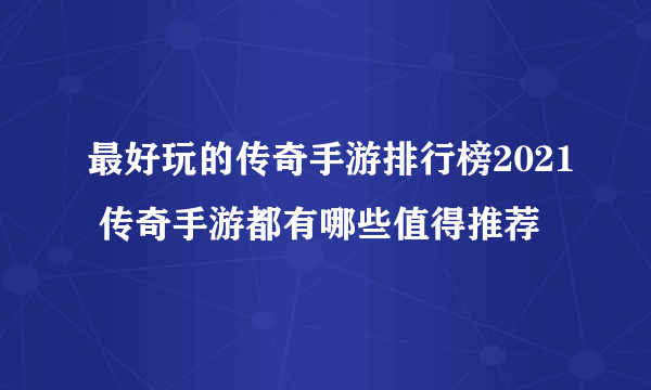 最好玩的传奇手游排行榜2021 传奇手游都有哪些值得推荐