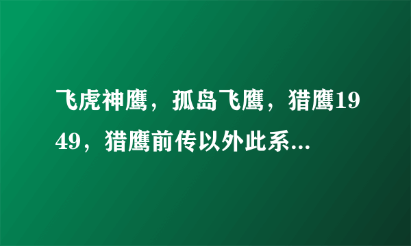 飞虎神鹰，孤岛飞鹰，猎鹰1949，猎鹰前传以外此系列电视剧，如果实在没有，就推荐几个个人英雄电视剧