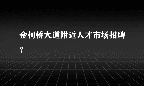 金柯桥大道附近人才市场招聘？