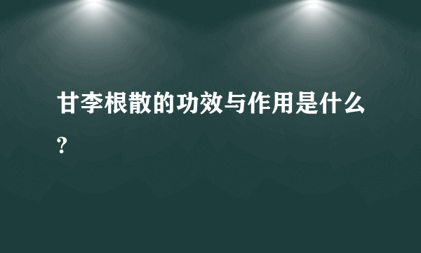 甘李根散的功效与作用是什么?