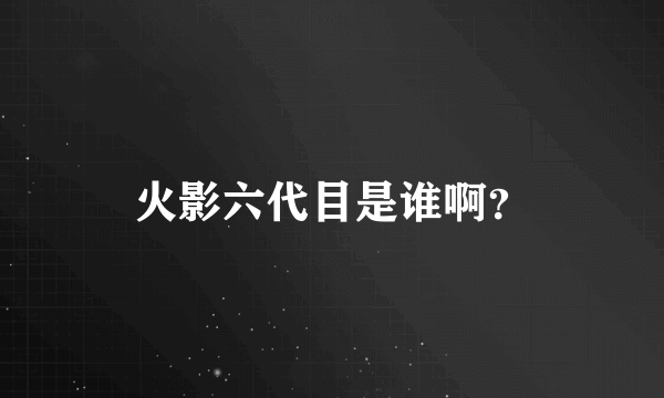 火影六代目是谁啊？