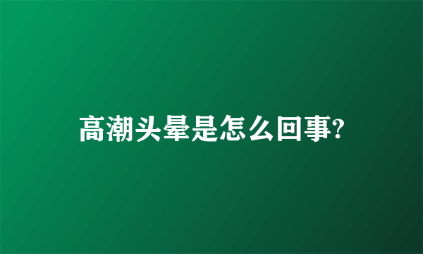 高潮头晕是怎么回事?