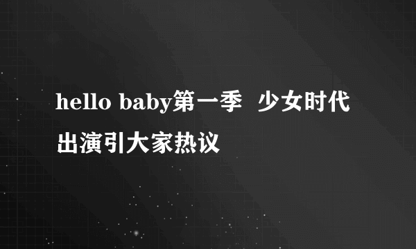 hello baby第一季  少女时代出演引大家热议