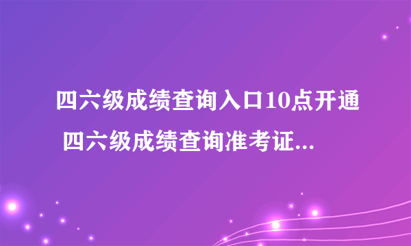 四六级成绩查询入口10点开通 四六级成绩查询准考证号忘了怎么找回？