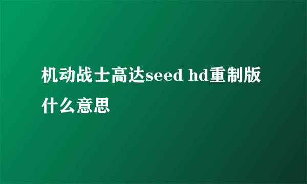 机动战士高达seed hd重制版什么意思